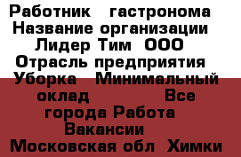 Работник   гастронома › Название организации ­ Лидер Тим, ООО › Отрасль предприятия ­ Уборка › Минимальный оклад ­ 29 700 - Все города Работа » Вакансии   . Московская обл.,Химки г.